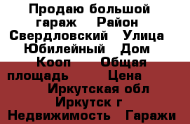 Продаю большой  гараж  › Район ­ Свердловский › Улица ­ Юбилейный › Дом ­ Кооп. 5 › Общая площадь ­ 36 › Цена ­ 250 000 - Иркутская обл., Иркутск г. Недвижимость » Гаражи   